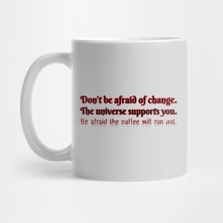 Don't be afraid of change. The universe supports you. Be afraid the coffee will run out. Mug